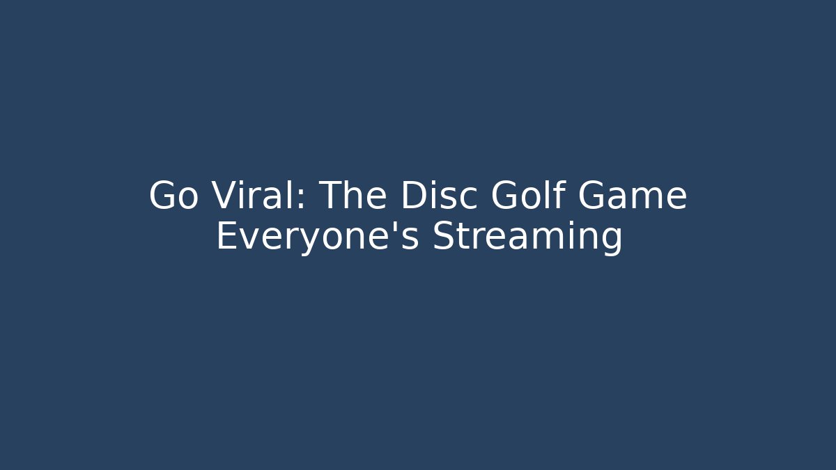 Go Viral: The Disc Golf Game Everyone's Streaming