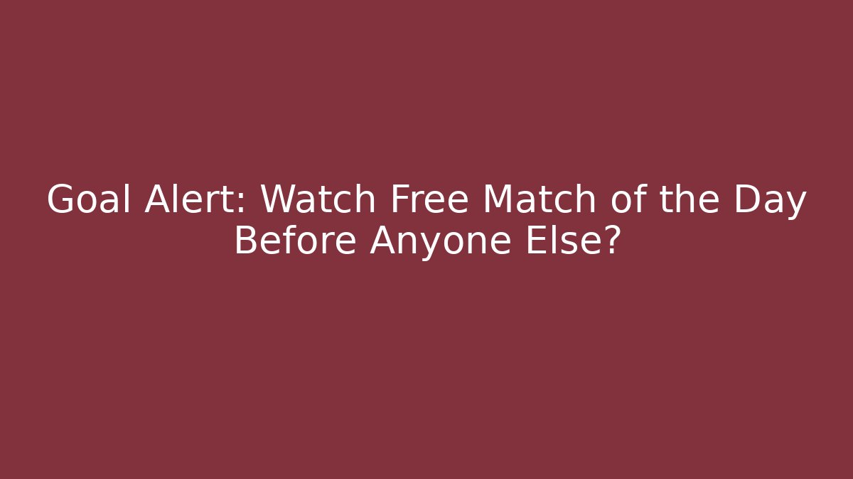 Goal Alert: Watch Free Match of the Day Before Anyone Else?