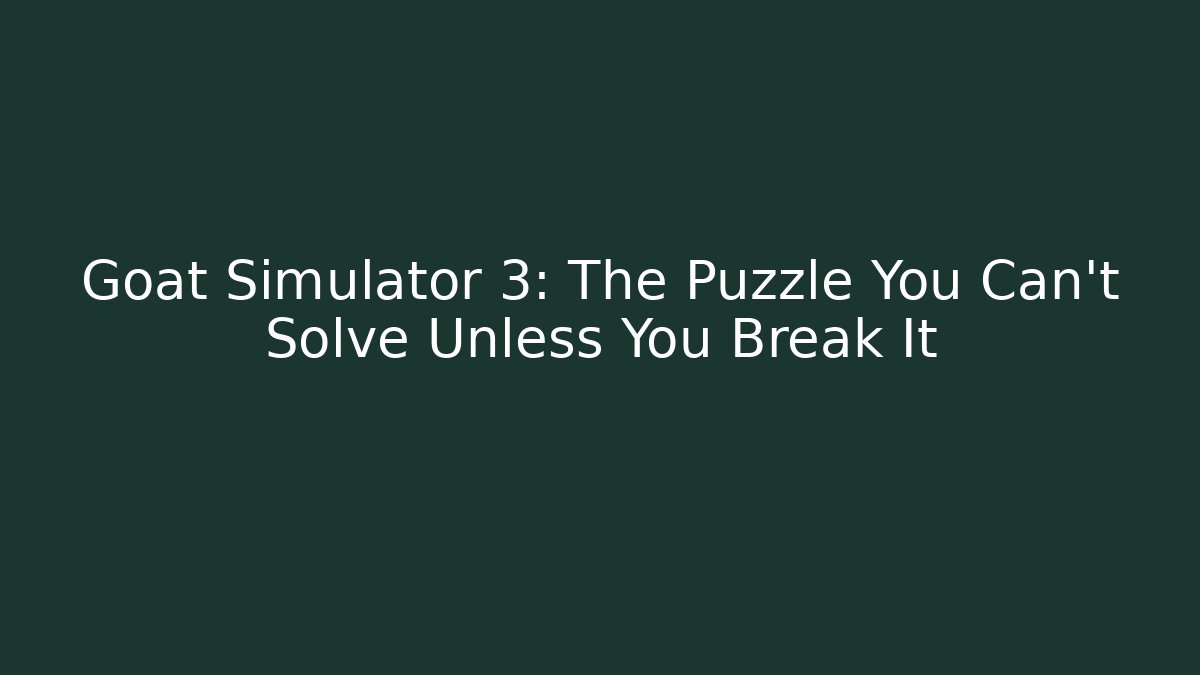 Goat Simulator 3: The Puzzle You Can't Solve Unless You Break It