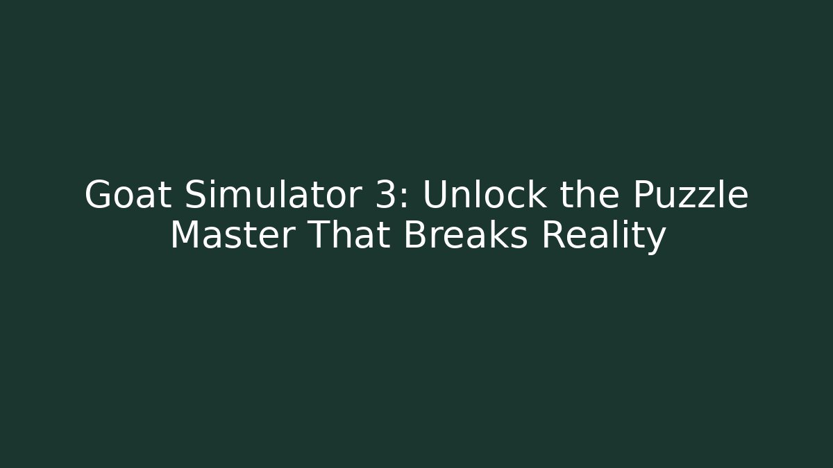 Goat Simulator 3: Unlock the Puzzle Master That Breaks Reality - Felix Cat Insurance