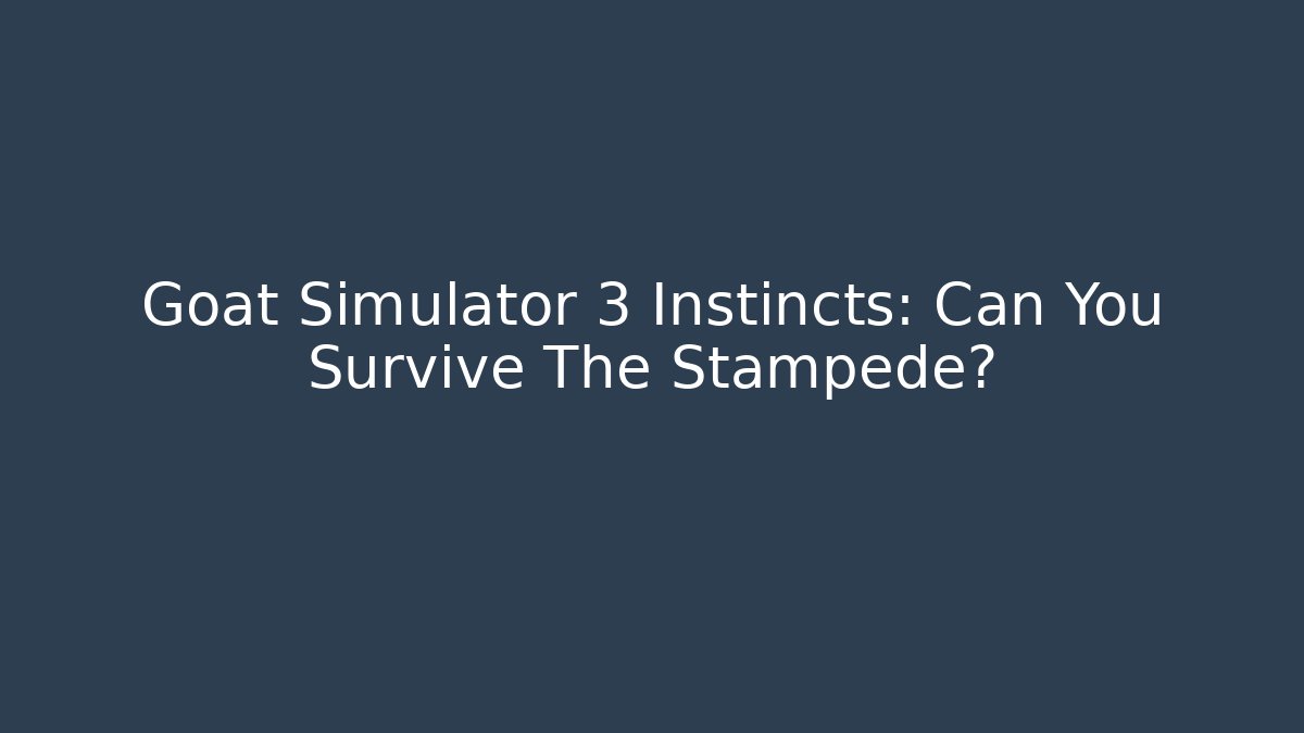 Goat Simulator 3 Instincts: Can You Survive The Stampede?