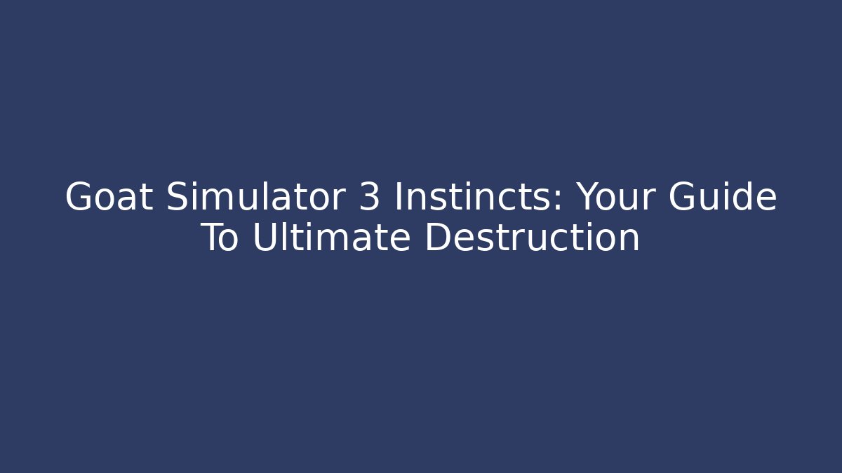 Goat Simulator 3 Instincts: Your Guide To Ultimate Destruction