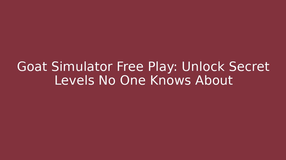 Goat Simulator Free Play: Unlock Secret Levels No One Knows About