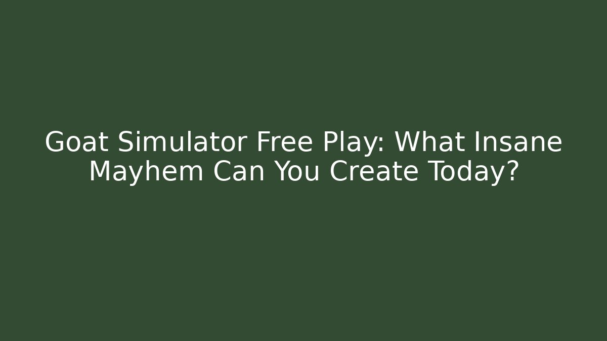 Goat Simulator Free Play: What Insane Mayhem Can You Create Today?