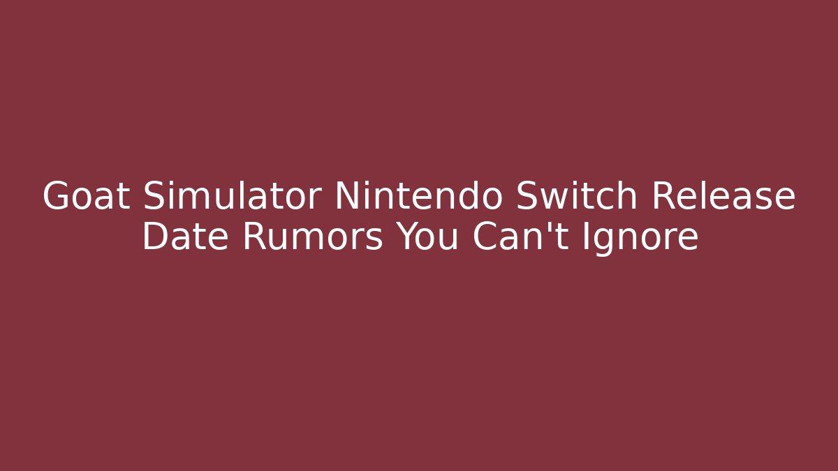 Goat Simulator Nintendo Switch Release Date Rumors You Can't Ignore
