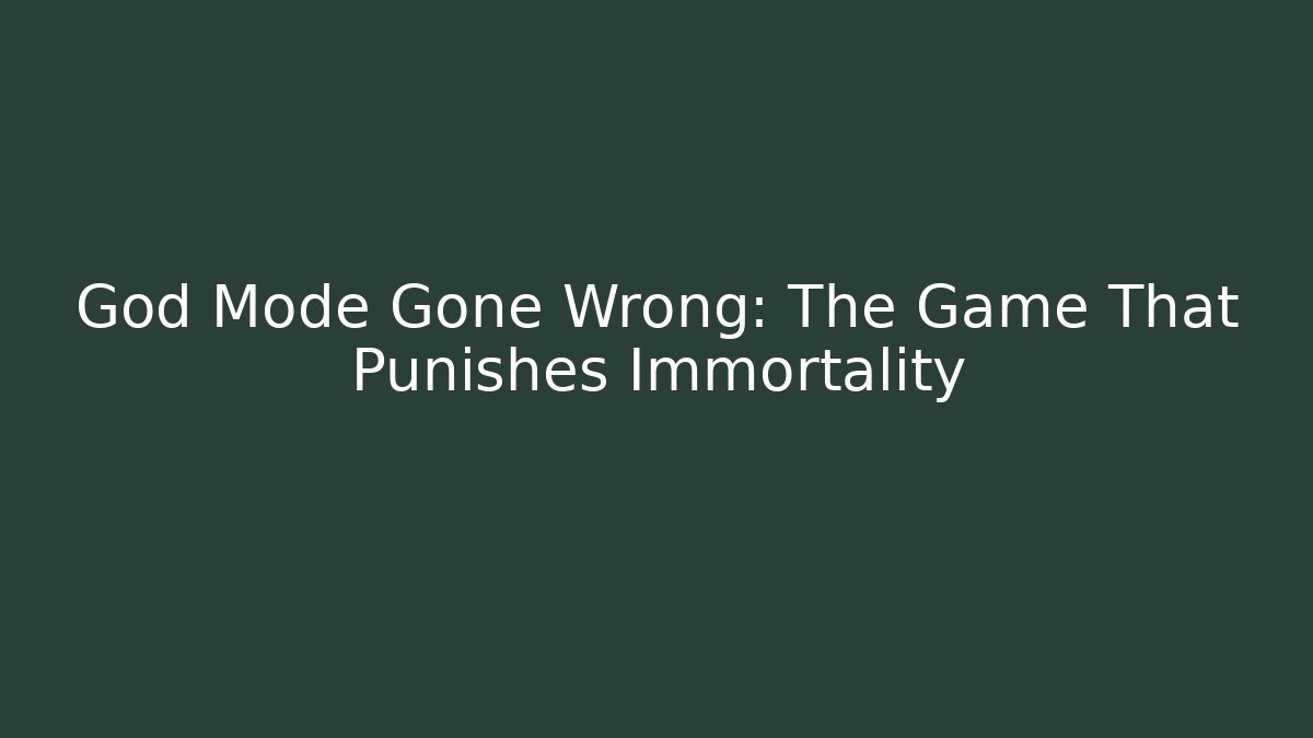 God Mode Gone Wrong: The Game That Punishes Immortality