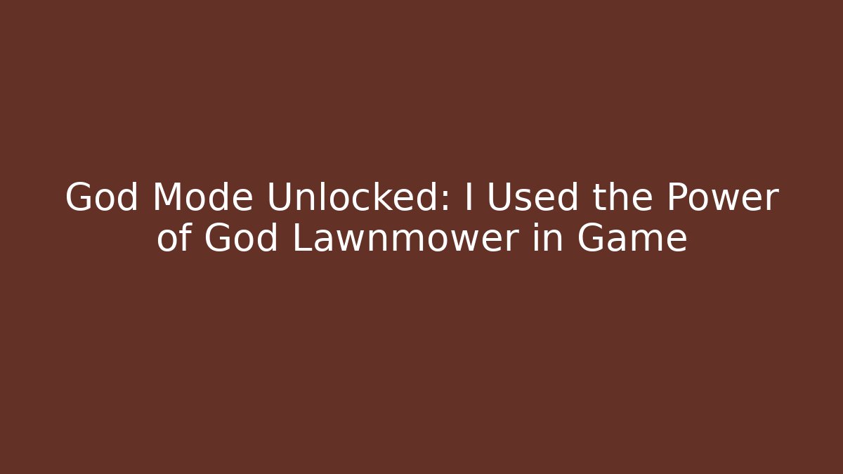 God Mode Unlocked: I Used the Power of God Lawnmower in Game