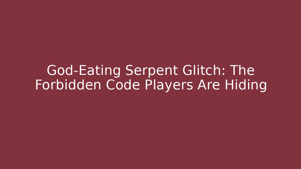 God-Eating Serpent Glitch: The Forbidden Code Players Are Hiding