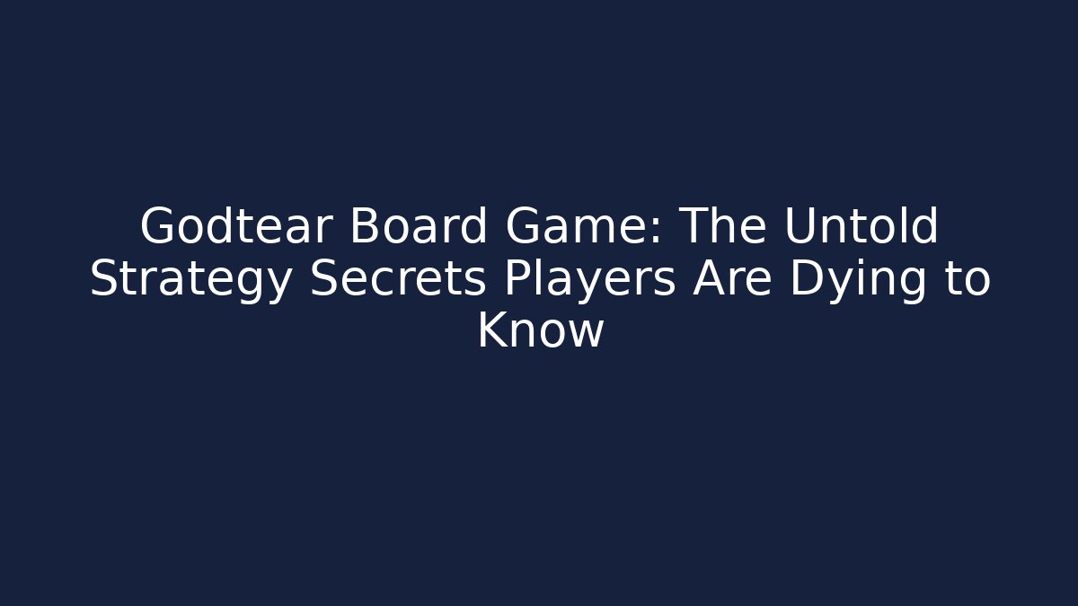 Godtear Board Game: The Untold Strategy Secrets Players Are Dying to Know