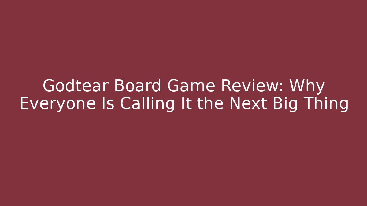 Godtear Board Game Review: Why Everyone Is Calling It the Next Big Thing