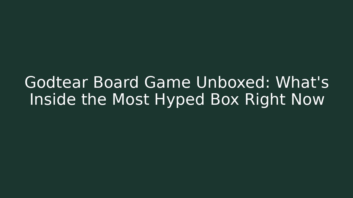 Godtear Board Game Unboxed: What’s Inside the Most Hyped Box Right Now