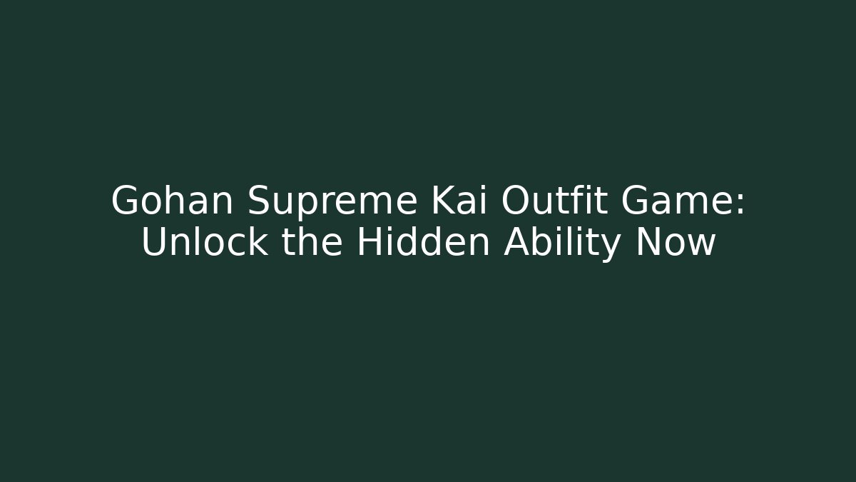 Gohan Supreme Kai Outfit Game: Unlock the Hidden Ability Now