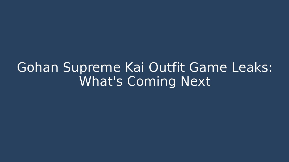 Gohan Supreme Kai Outfit Game Leaks: What's Coming Next