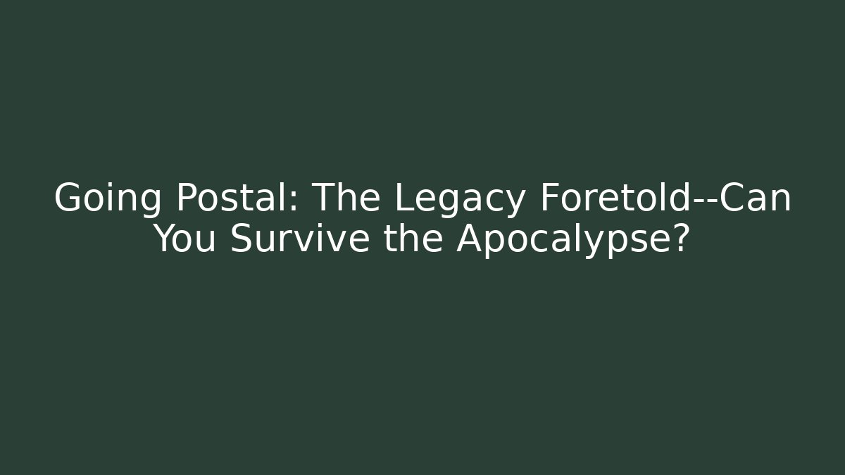 Going Postal: The Legacy Foretold—Can You Survive the Apocalypse?
