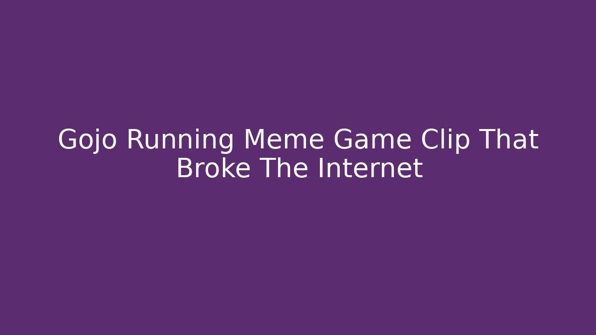 Gojo Running Meme Game Clip That Broke The Internet