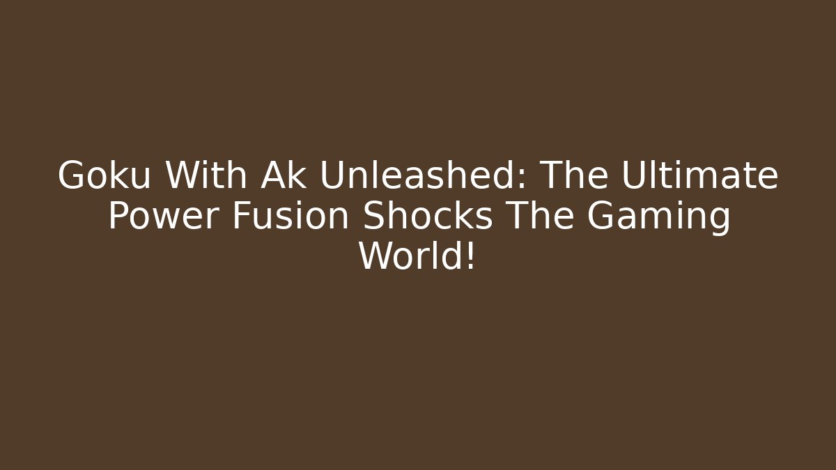 Goku With Ak Unleashed: The Ultimate Power Fusion Shocks The Gaming World!