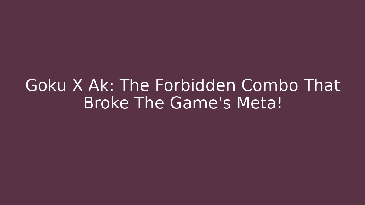 Goku X Ak: The Forbidden Combo That Broke The Game’s Meta!
