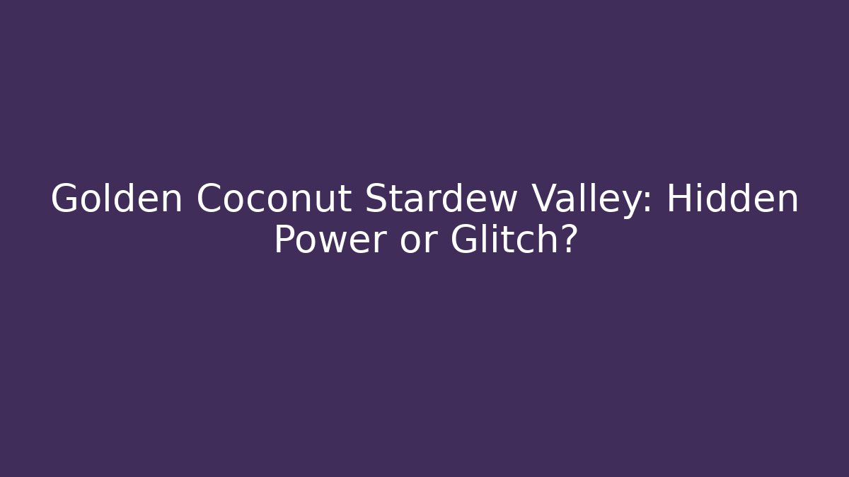 Golden Coconut Stardew Valley: Hidden Power or Glitch?