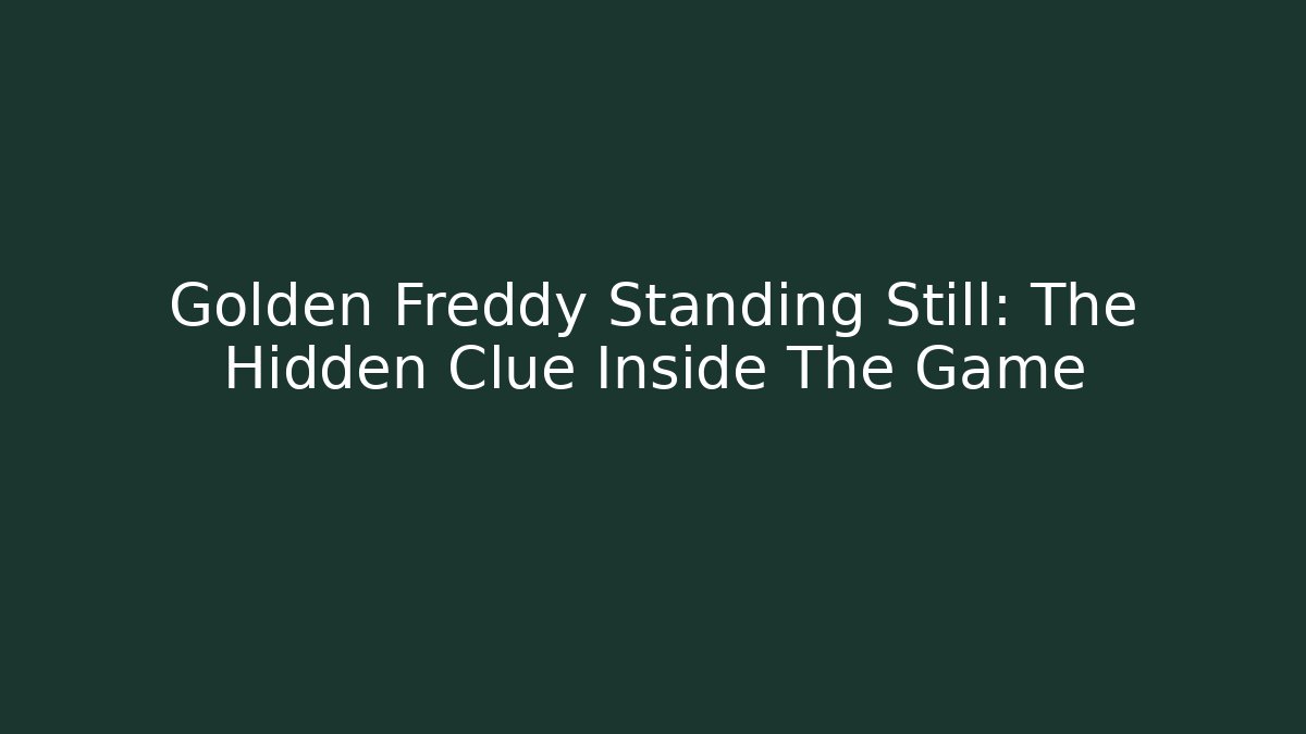 Golden Freddy Standing Still: The Hidden Clue Inside The Game