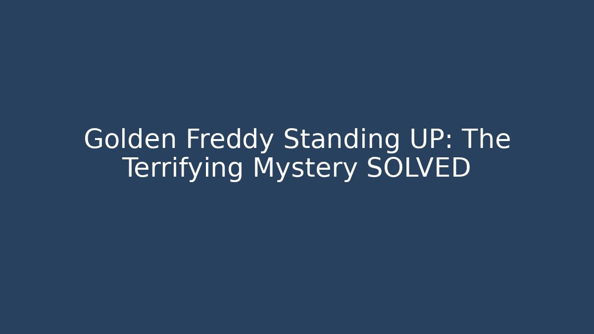 Golden Freddy Standing UP: The Terrifying Mystery SOLVED