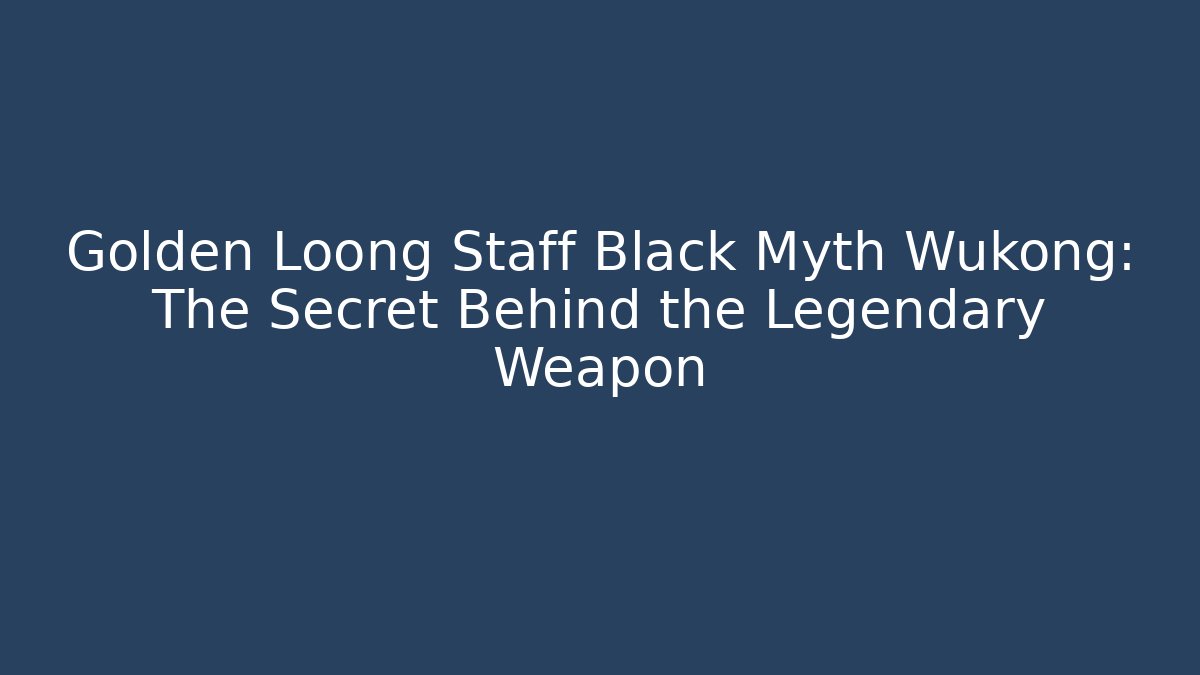Golden Loong Staff Black Myth Wukong: The Secret Behind the Legendary Weapon