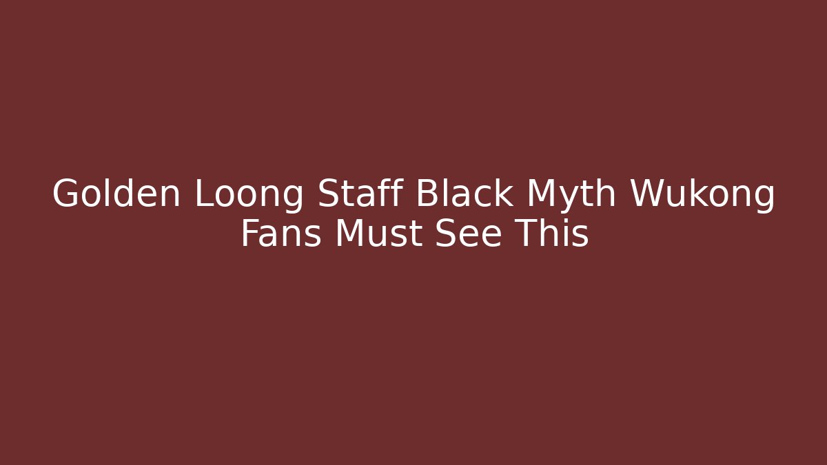 Golden Loong Staff Black Myth Wukong Fans Must See This