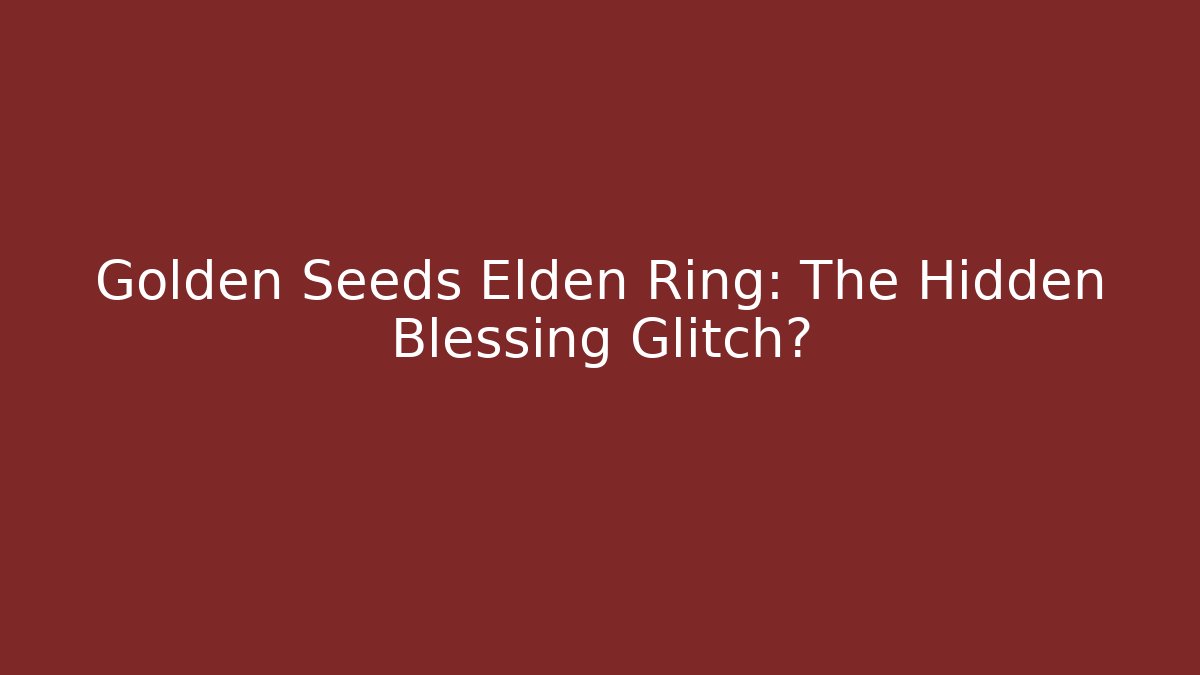 Golden Seeds Elden Ring: The Hidden Blessing Glitch?