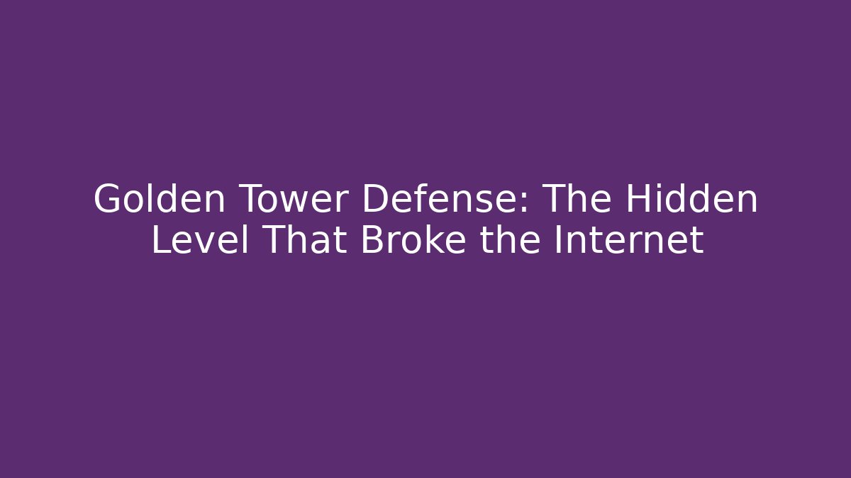 Golden Tower Defense: The Hidden Level That Broke the Internet