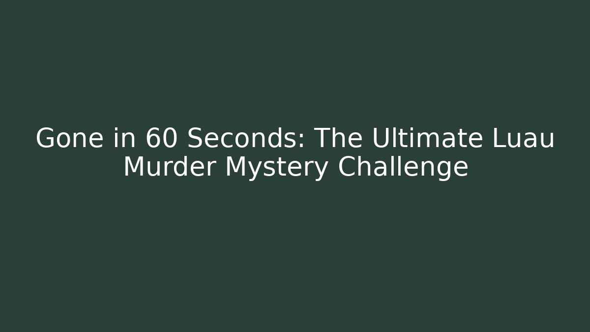 Gone in 60 Seconds: The Ultimate Luau Murder Mystery Challenge