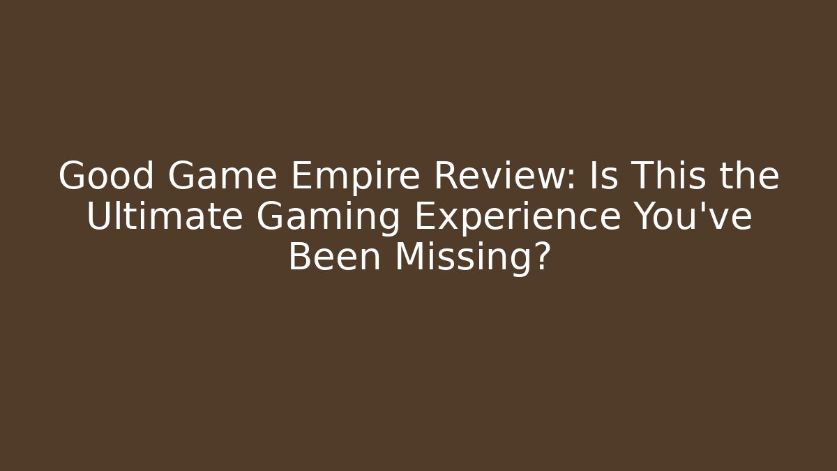Good Game Empire Review: Is This the Ultimate Gaming Experience You've Been Missing?