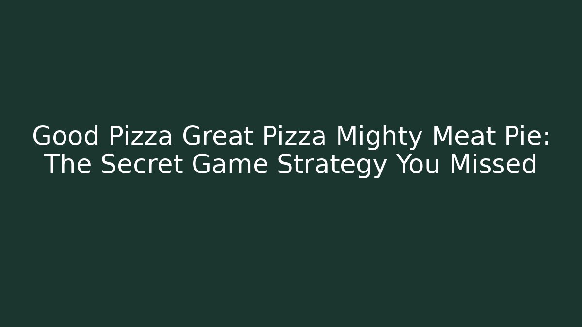 Good Pizza Great Pizza Mighty Meat Pie: The Secret Game Strategy You Missed