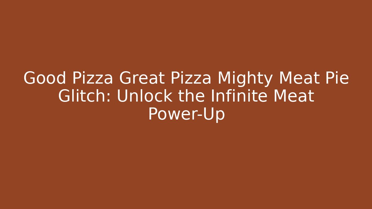 Good Pizza Great Pizza Mighty Meat Pie Glitch: Unlock the Infinite Meat Power-Up