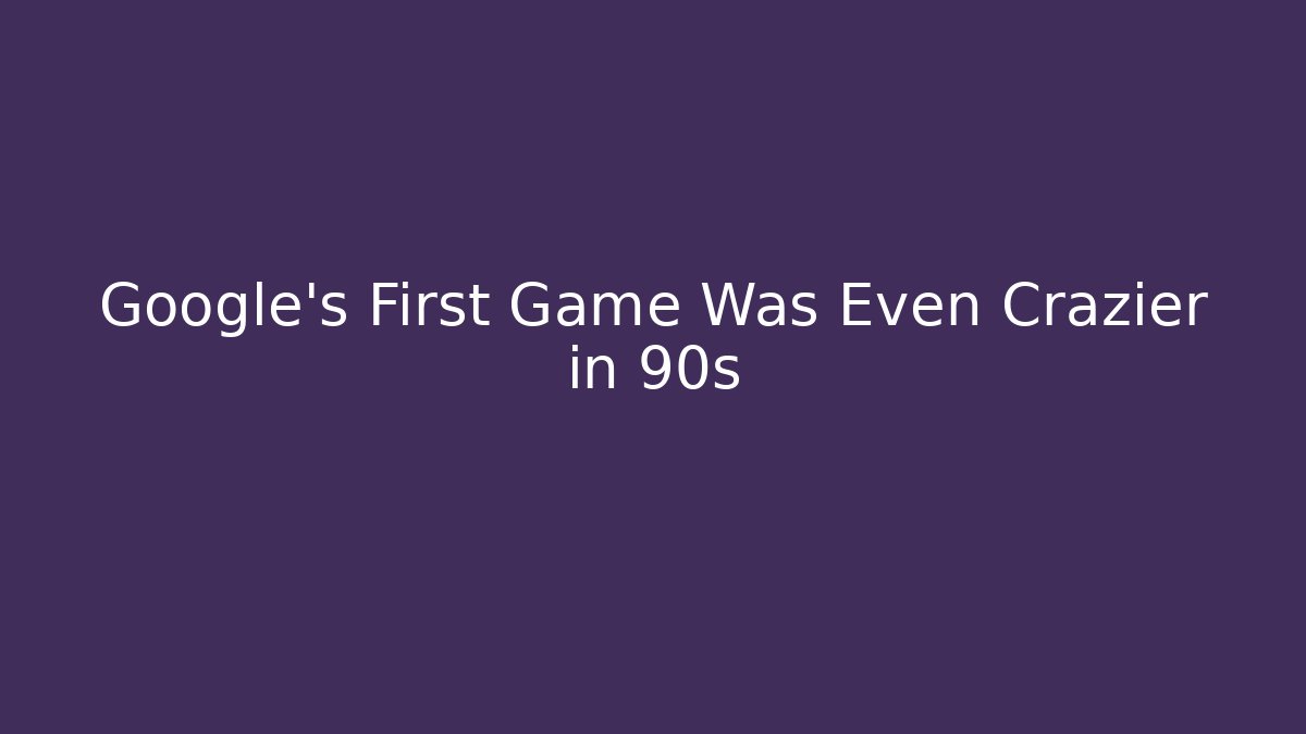 Google's First Game Was Even Crazier in 90s