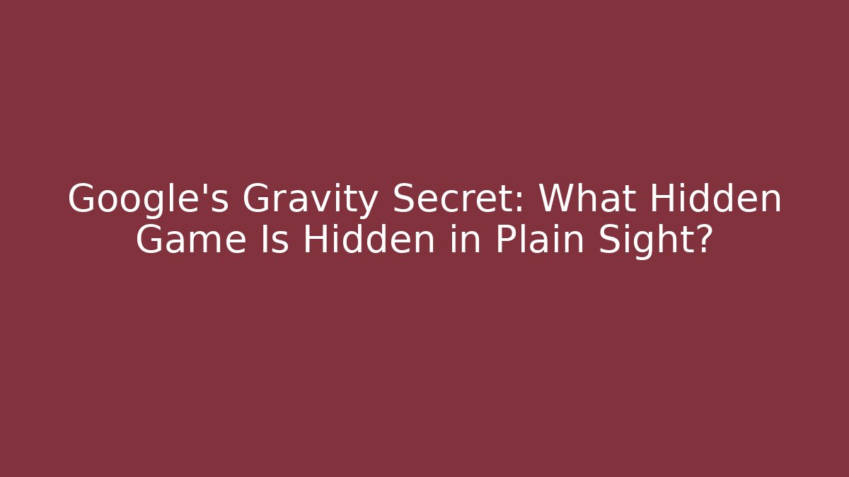 Google's Gravity Secret: What Hidden Game Is Hidden in Plain Sight?