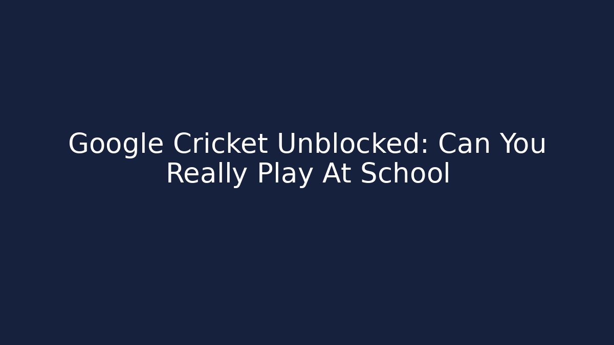 Google Cricket Unblocked: Can You Really Play At School