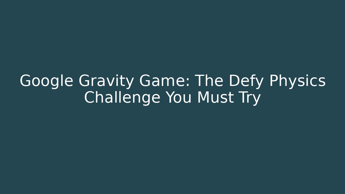 Google Gravity Game: The Defy Physics Challenge You Must Try