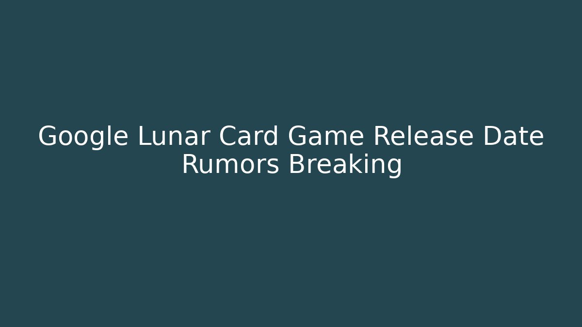 Google Lunar Card Game Release Date Rumors Breaking