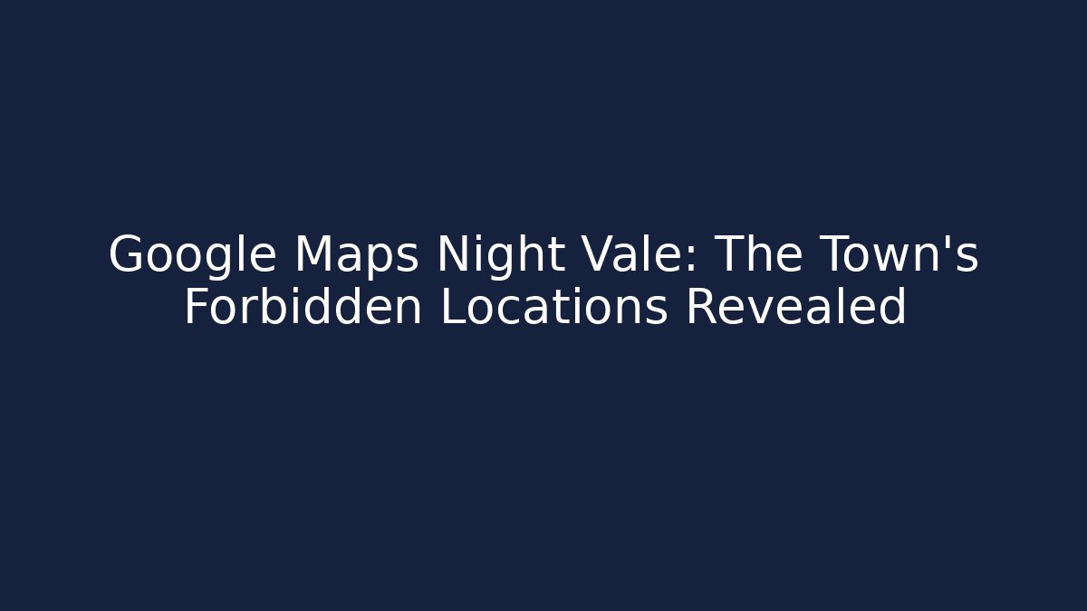 Google Maps Night Vale: The Town's Forbidden Locations Revealed