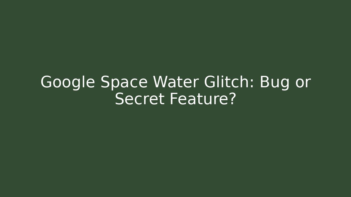 Google Space Water Glitch: Bug or Secret Feature?