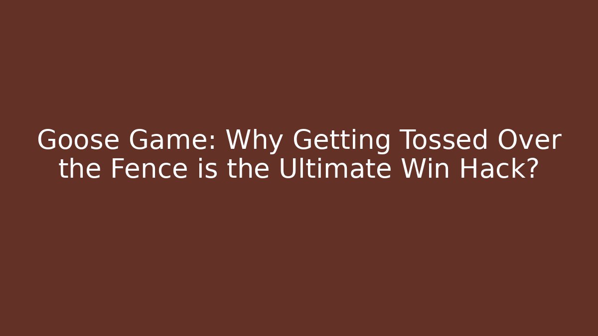 Goose Game: Why Getting Tossed Over the Fence is the Ultimate Win Hack?