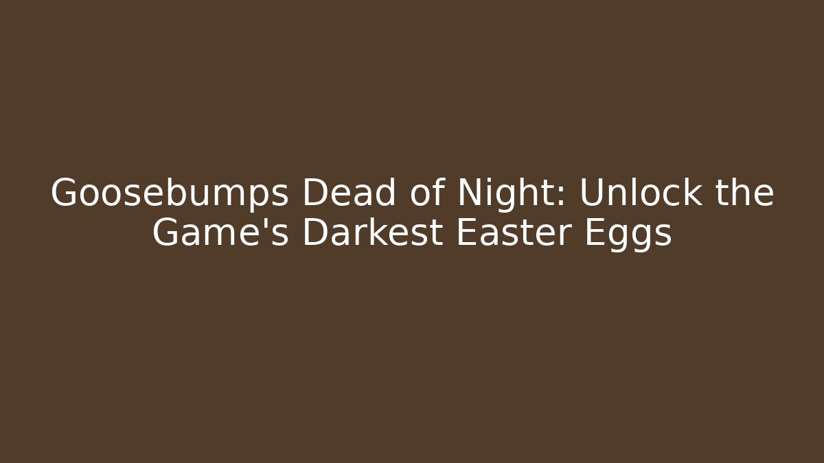Goosebumps Dead of Night: Unlock the Game's Darkest Easter Eggs