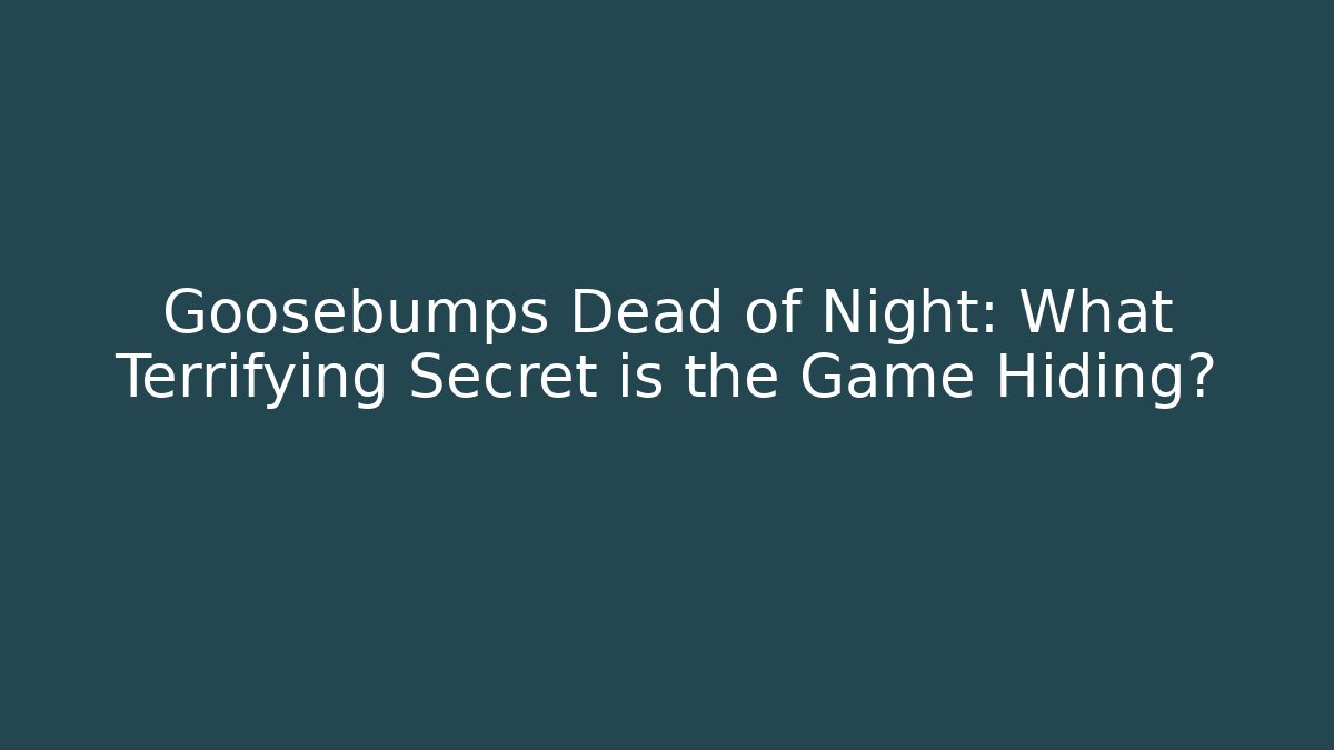 Goosebumps Dead of Night: What Terrifying Secret is the Game Hiding?