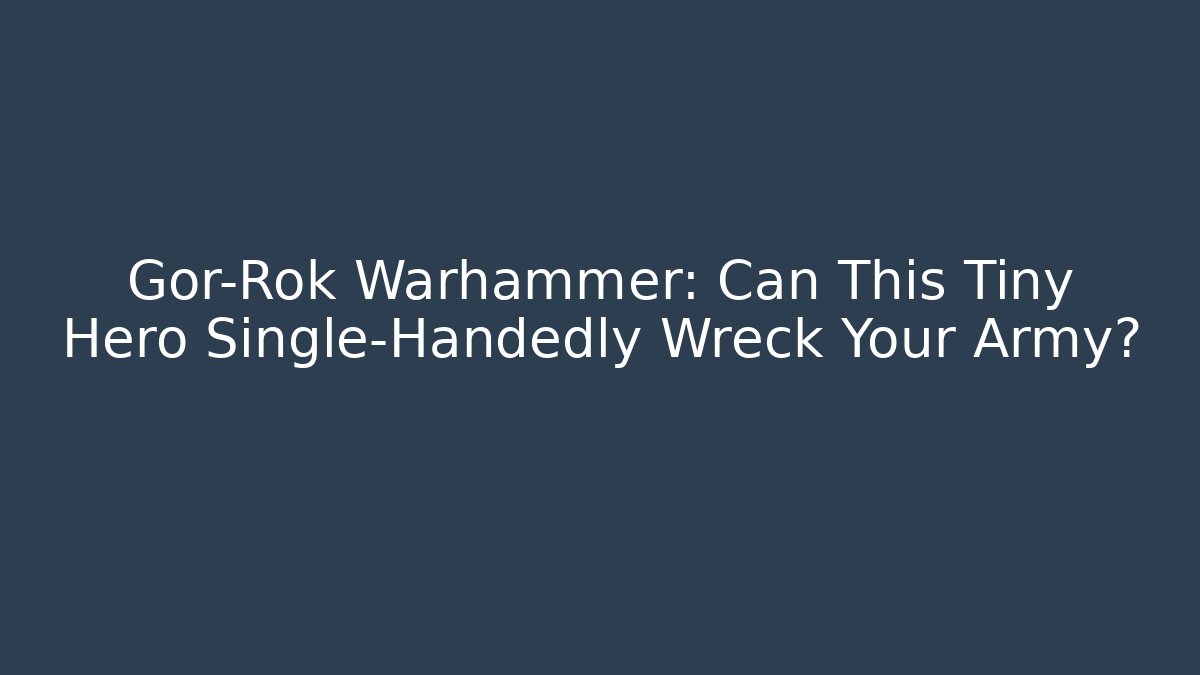 Gor-Rok Warhammer: Can This Tiny Hero Single-Handedly Wreck Your Army?