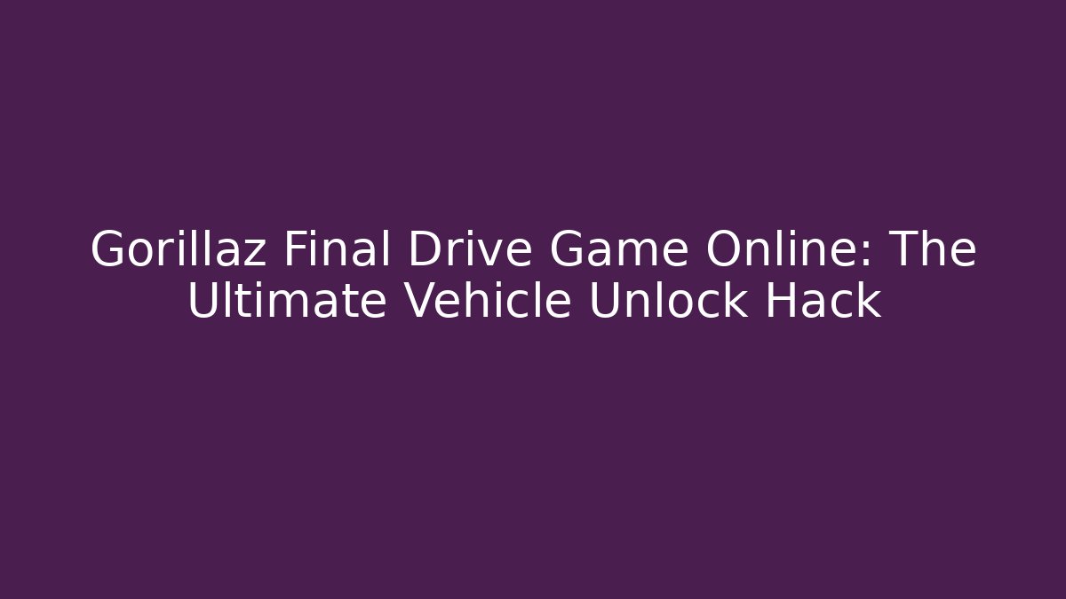 Gorillaz Final Drive Game Online: The Ultimate Vehicle Unlock Hack