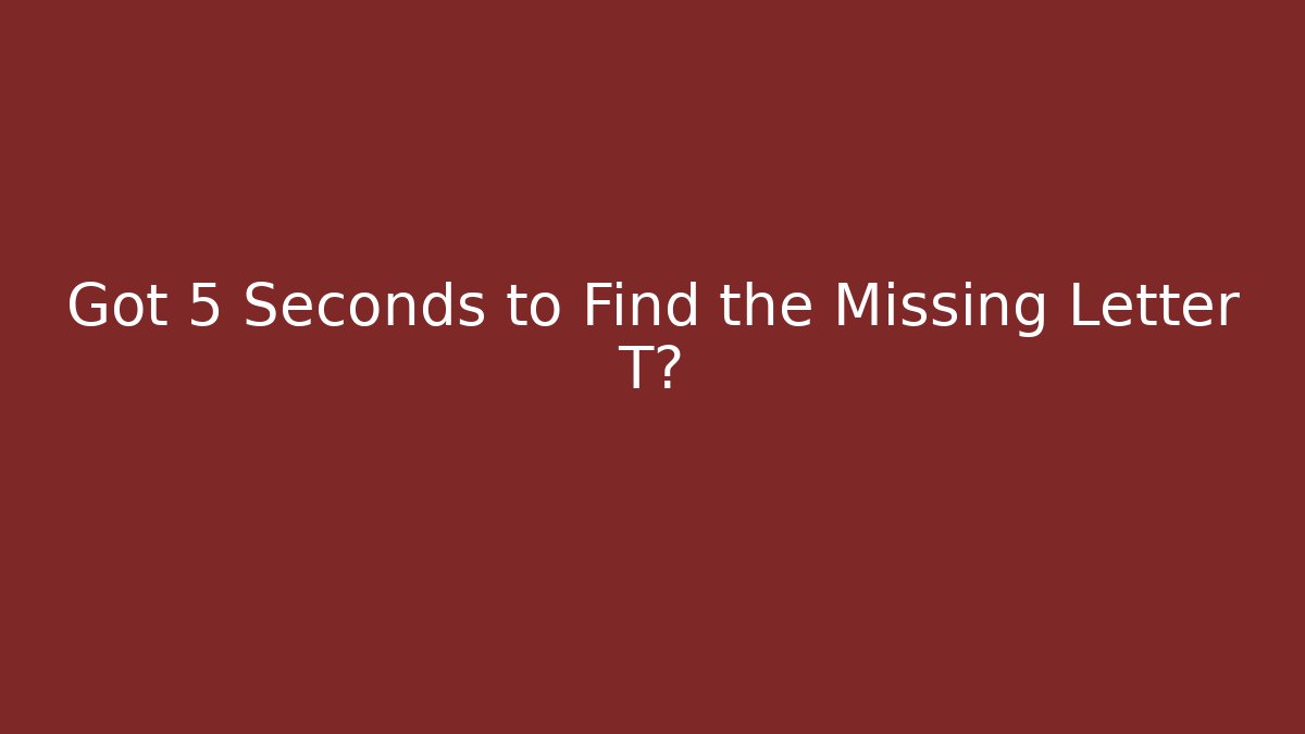 Got 5 Seconds to Find the Missing Letter T?