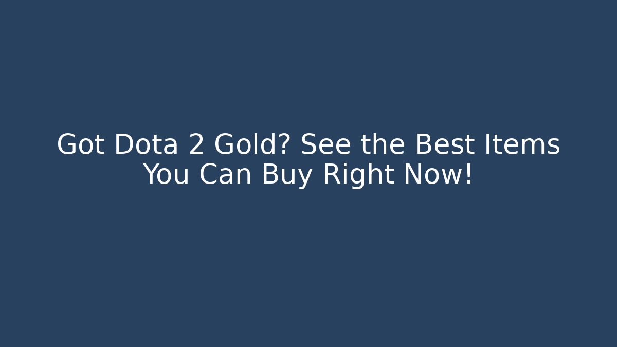 Got Dota 2 Gold? See the Best Items You Can Buy Right Now!