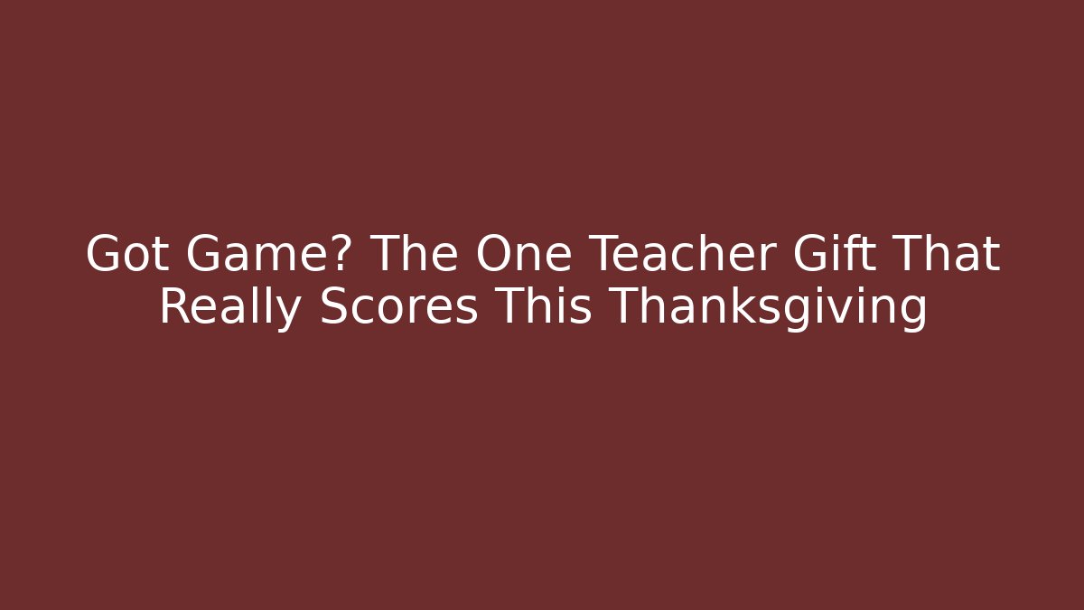 Got Game? The One Teacher Gift That Really Scores This Thanksgiving