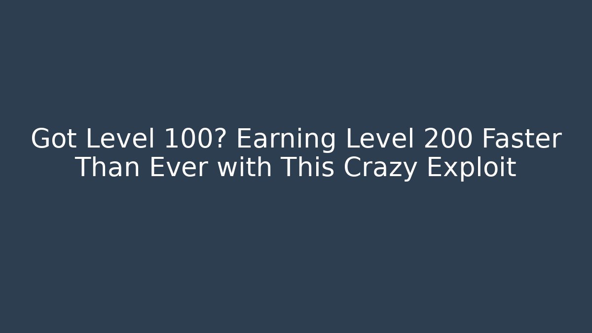 Got Level 100? Earning Level 200 Faster Than Ever with This Crazy Exploit