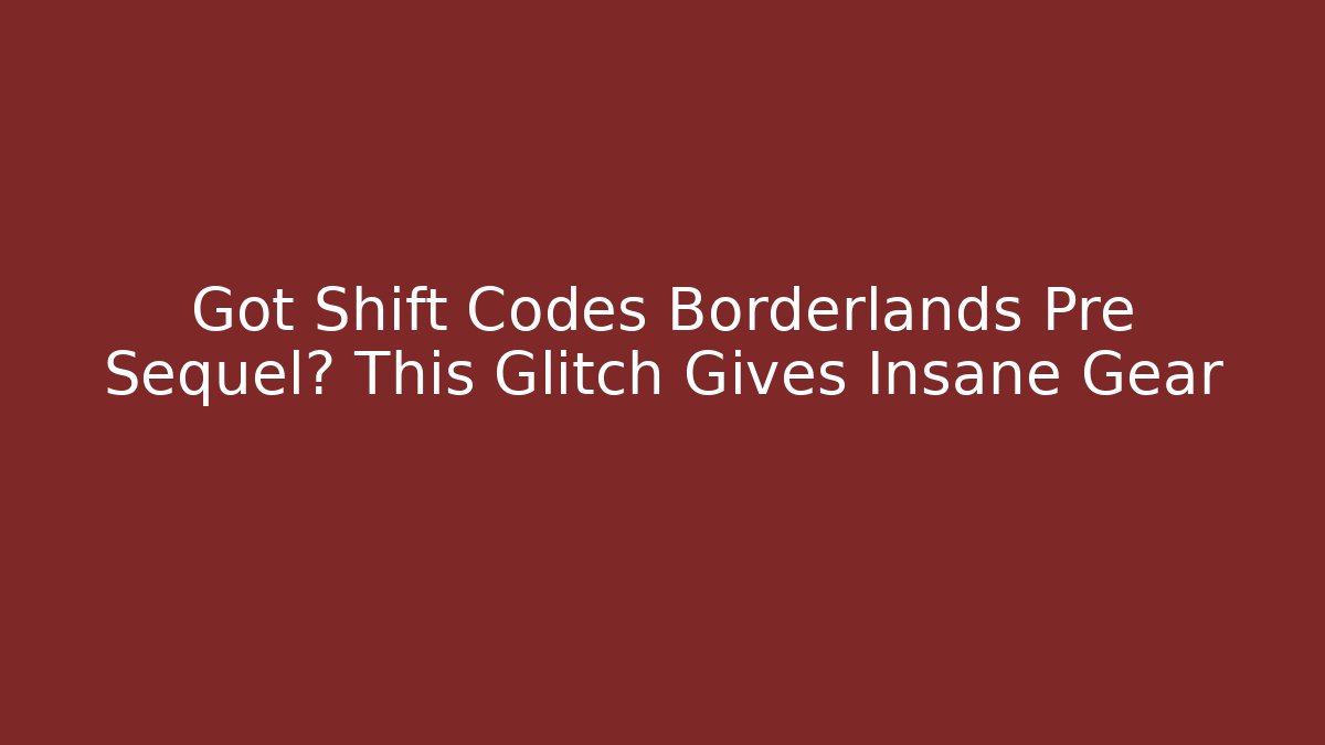 Got Shift Codes Borderlands Pre Sequel? This Glitch Gives Insane Gear - Felix Cat Insurance