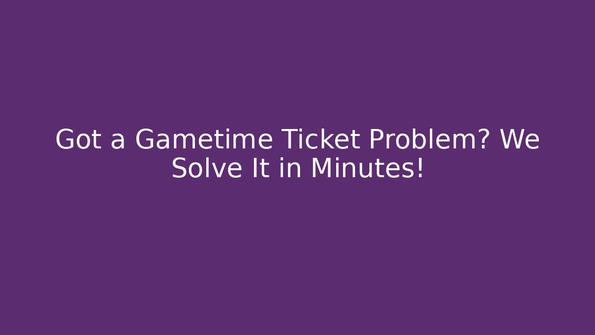 Got a Gametime Ticket Problem? We Solve It in Minutes!